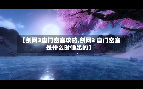 【剑网3唐门密室攻略,剑网3 唐门密室是什么时候出的】-第3张图片