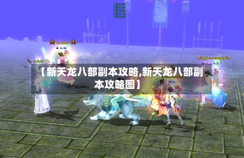 【新天龙八部副本攻略,新天龙八部副本攻略图】-第2张图片