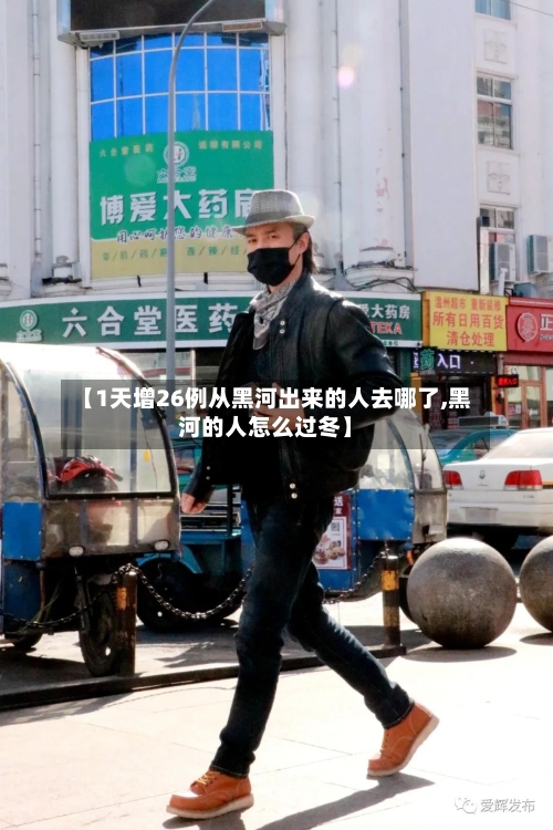 【1天增26例从黑河出来的人去哪了,黑河的人怎么过冬】-第3张图片
