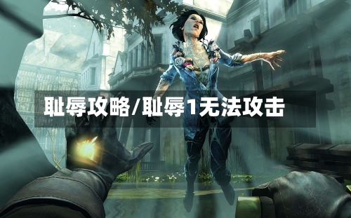 耻辱攻略/耻辱1无法攻击-第2张图片