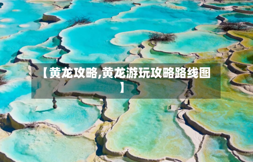 【黄龙攻略,黄龙游玩攻略路线图】