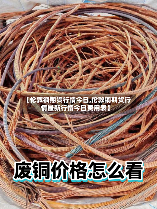 【伦敦铜期货行情今日,伦敦铜期货行情最新行情今日费用表】-第3张图片