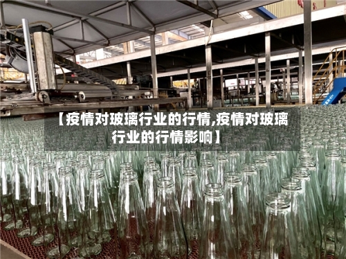 【疫情对玻璃行业的行情,疫情对玻璃行业的行情影响】