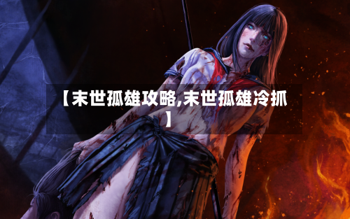 【末世孤雄攻略,末世孤雄冷抓】