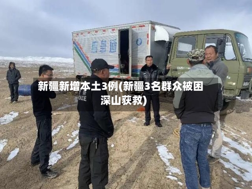 新疆新增本土3例(新疆3名群众被困深山获救)-第2张图片