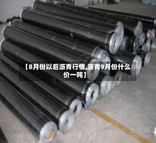 【8月份以后沥青行情,沥青9月份什么价一吨】
