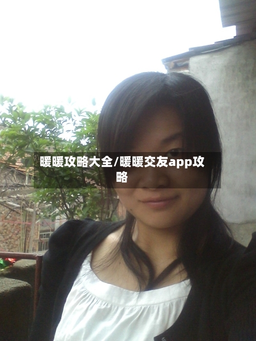 暖暖攻略大全/暖暖交友app攻略