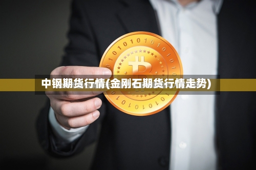 中钢期货行情(金刚石期货行情走势)