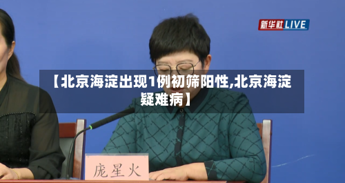 【北京海淀出现1例初筛阳性,北京海淀疑难病】