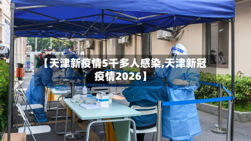 【天津新疫情5千多人感染,天津新冠疫情2026】-第2张图片
