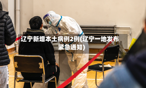 辽宁新增本土病例2例(辽宁一地发布紧急通知)-第2张图片