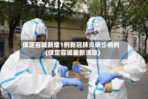 保定容城新增1例新冠肺炎确诊病例(保定容城最新消息)-第2张图片