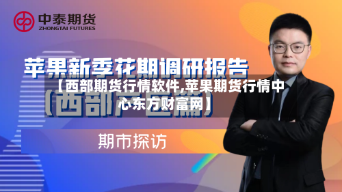 【西部期货行情软件,苹果期货行情中心东方财富网】-第2张图片