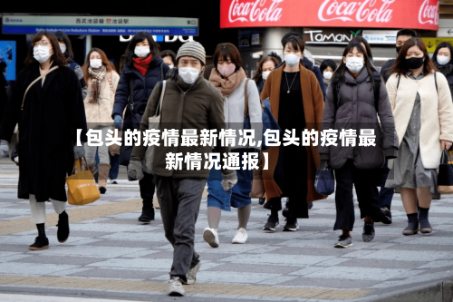 【包头的疫情最新情况,包头的疫情最新情况通报】
