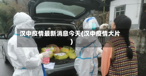 汉中疫情最新消息今天(汉中疫情大片)