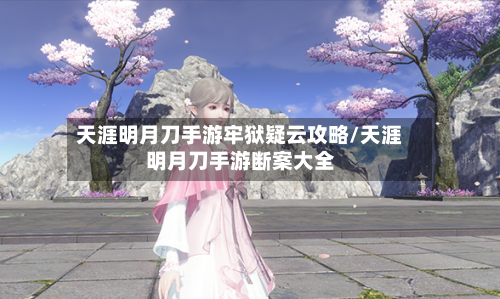 天涯明月刀手游牢狱疑云攻略/天涯明月刀手游断案大全-第2张图片