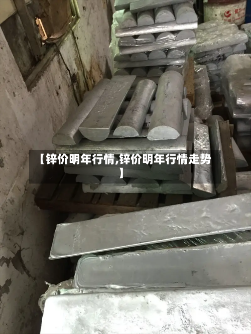 【锌价明年行情,锌价明年行情走势】