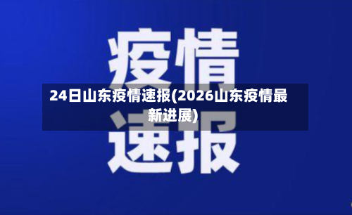 24日山东疫情速报(2026山东疫情最新进展)-第2张图片