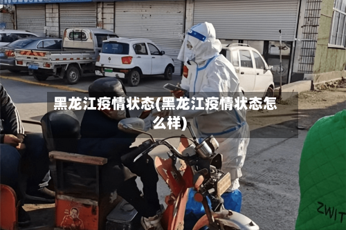 黑龙江疫情状态(黑龙江疫情状态怎么样)-第3张图片