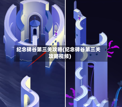 纪念碑谷第三关攻略(纪念碑谷第三关攻略视频)