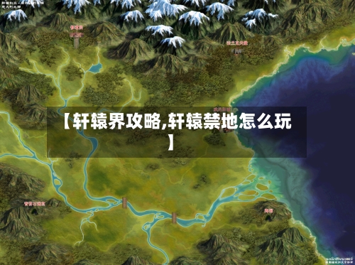 【轩辕界攻略,轩辕禁地怎么玩】-第2张图片