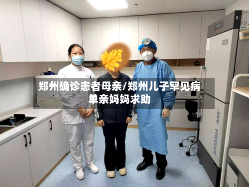 郑州确诊患者母亲/郑州儿子罕见病单亲妈妈求助-第2张图片