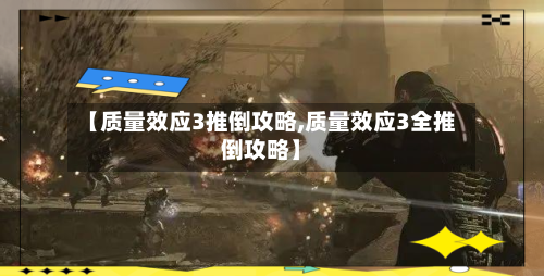 【质量效应3推倒攻略,质量效应3全推倒攻略】
