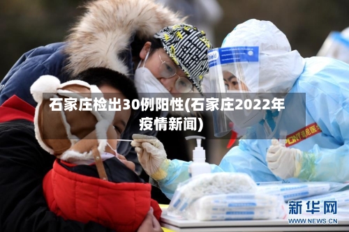 石家庄检出30例阳性(石家庄2022年疫情新闻)