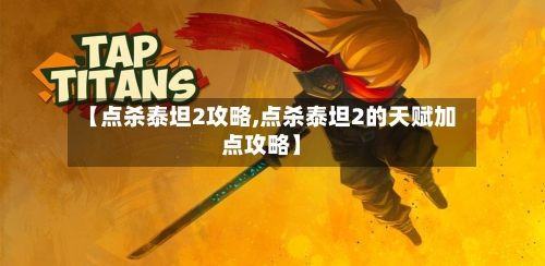【点杀泰坦2攻略,点杀泰坦2的天赋加点攻略】-第1张图片