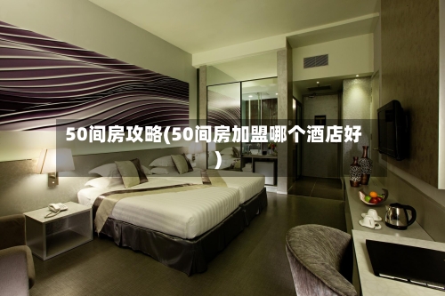 50间房攻略(50间房加盟哪个酒店好)