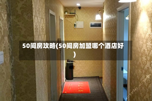 50间房攻略(50间房加盟哪个酒店好)-第3张图片