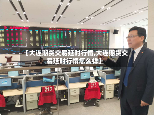 【大连期货交易延时行情,大连期货交易延时行情怎么样】