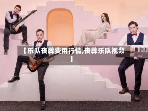 【乐队丧葬费用行情,丧葬乐队视频】