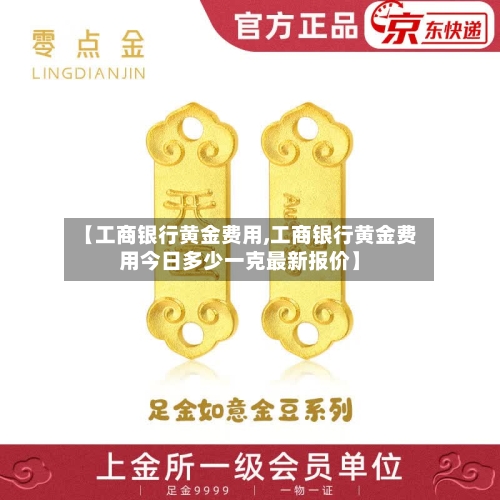 【工商银行黄金费用,工商银行黄金费用今日多少一克最新报价】