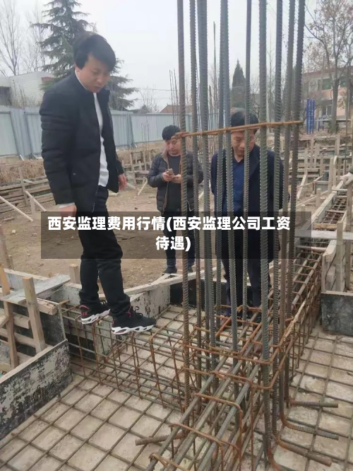西安监理费用行情(西安监理公司工资待遇)-第3张图片