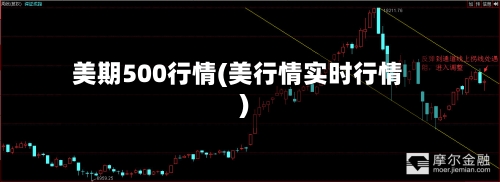 美期500行情(美行情实时行情)-第3张图片