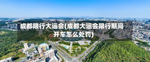 成都限行大运会(成都大运会限行期间开车怎么处罚)