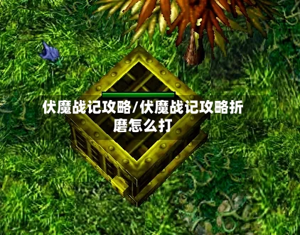伏魔战记攻略/伏魔战记攻略折磨怎么打