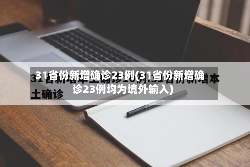 31省份新增确诊23例(31省份新增确诊23例均为境外输入)