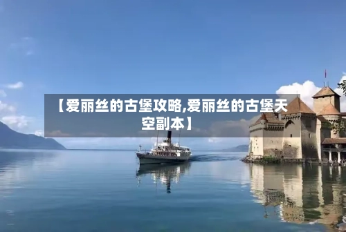 【爱丽丝的古堡攻略,爱丽丝的古堡天空副本】-第2张图片