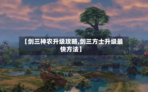 【剑三神农升级攻略,剑三方士升级最快方法】-第2张图片