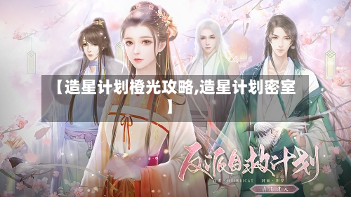 【造星计划橙光攻略,造星计划密室】