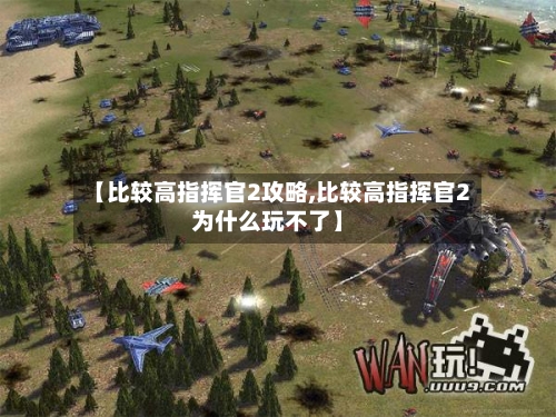 【比较高指挥官2攻略,比较高指挥官2为什么玩不了】