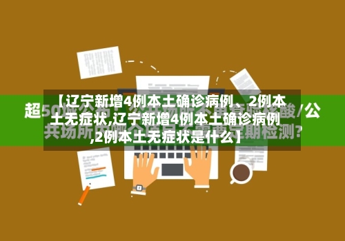 【辽宁新增4例本土确诊病例、2例本土无症状,辽宁新增4例本土确诊病例,2例本土无症状是什么】-第2张图片