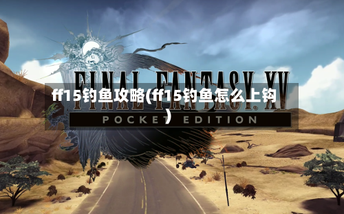 ff15钓鱼攻略(ff15钓鱼怎么上钩)