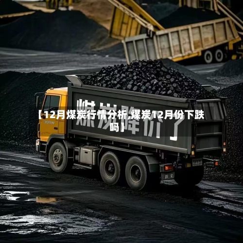【12月煤炭行情分析,煤炭12月份下跌吗】-第2张图片