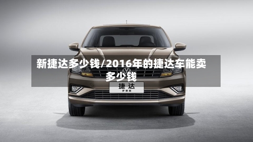 新捷达多少钱/2016年的捷达车能卖多少钱-第2张图片
