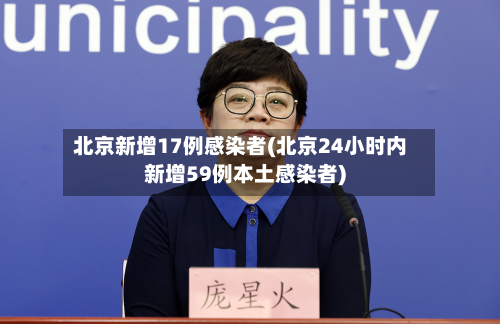 北京新增17例感染者(北京24小时内新增59例本土感染者)-第3张图片