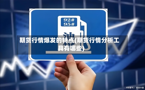 期货行情爆发的特点(期货行情分析工具有哪些)-第1张图片