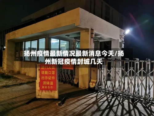 扬州疫情最新情况最新消息今天/扬州新冠疫情封城几天